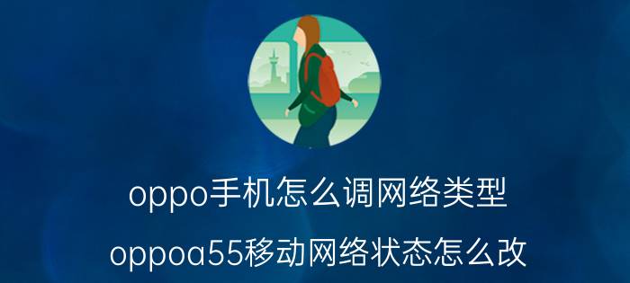 oppo手机怎么调网络类型 oppoa55移动网络状态怎么改？